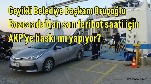 Geyikli Belediye Başkanı Oruçoğlu, Bozcaada'dan son feribot saati için Gestaş'a baskı mı yapıyor?