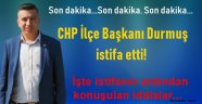 CHP İlçe Başkanı Hüseyin Durmuş istifa etti